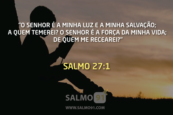 Salmos 27:1-14 O SENHOR é a minha luz e a minha salvação; de quem terei  medo? O SENHOR é a fortaleza da minha vida; a quem temerei? Quando  malfeitores me sobrevêm para